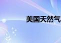 美国天然气期货日内大跌6%