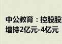 中公教育：控股股东李永新及其一致行动人拟增持2亿元-4亿元