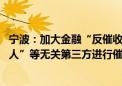 宁波：加大金融“反催收联盟”治理力度 严禁向“紧急联系人”等无关第三方进行催收