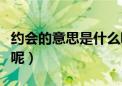 约会的意思是什么呢英语（约会的意思是什么呢）