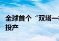 全球首个“双塔一机”光热储能电站预计年底投产