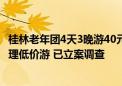 桂林老年团4天3晚游40元？官方通报：地接社涉嫌组织不合理低价游 已立案调查