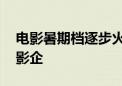 电影暑期档逐步火热 超百部影片、云集多家影企