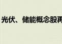 光伏、储能概念股再度反弹 阳光电源涨超8%