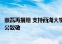 蔡磊再捐赠 支持西湖大学在渐冻症方面持续开展研究！施一公致敬