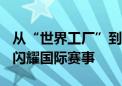 从“世界工厂”到“品牌摇篮” “中国制造”闪耀国际赛事