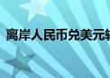 离岸人民币兑美元较上周五纽约尾盘跌23点