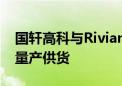 国轩高科与Rivian保持良好合作关系 产品已量产供货