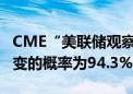 CME“美联储观察”：美联储8月维持利率不变的概率为94.3%