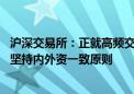 沪深交易所：正就高频交易差异化收费方案进行研究论证 将坚持内外资一致原则