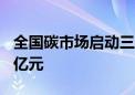 全国碳市场启动三周年！累计成交金额近270亿元