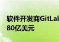 软件开发商GitLab据悉正在考虑出售 市值约80亿美元