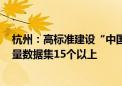 杭州：高标准建设“中国数谷” 目标到2026年底建立高质量数据集15个以上