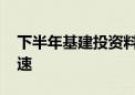 下半年基建投资料持续发力 专家预计有望提速