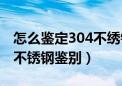 怎么鉴定304不绣钢是食品级吗（304食品级不锈钢鉴别）