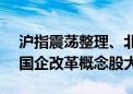 沪指震荡整理、北证50指数暴涨超7% 上海国企改革概念股大涨