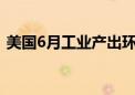 美国6月工业产出环比增长0.6% 预期0.30%