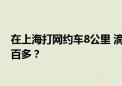 在上海打网约车8公里 滴滴订单显示去了趟苏州且车费要两百多？