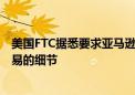 美国FTC据悉要求亚马逊提供与人工智能初创公司Adept交易的细节