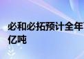 必和必拓预计全年可归属矿石产出2.6亿至2.7亿吨