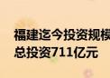 福建迄今投资规模最大的产业项目正式落地 总投资711亿元