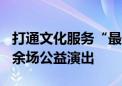 打通文化服务“最后一公里”！怀柔将有600余场公益演出