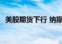 美股期货下行 纳斯达克100指数期货跌1%