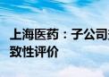 上海医药：子公司盐酸布比卡因注射液通过一致性评价