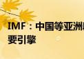 IMF：中国等亚洲新兴经济体仍是全球经济主要引擎