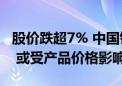 股价跌超7% 中国铝业回应：公司基本面正常 或受产品价格影响