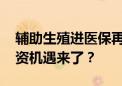 辅助生殖进医保再扩围！河北、安徽官宣 投资机遇来了？