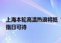 上海本轮高温热浪将抵“浪尖” 明起38℃三连击 热度减退指日可待