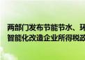 两部门发布节能节水、环境保护、安全生产专用设备数字化智能化改造企业所得税政策