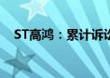 ST高鸿：累计诉讼仲裁金额达13.86亿元