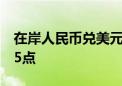 在岸人民币兑美元较上一交易日夜盘收盘跌95点