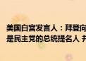 美国白宫发言人：拜登向民主党高层舒默和杰弗瑞斯表示 他是民主党的总统提名人 并计划取得胜利