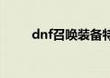 dnf召唤装备特性（dnf召唤装备）