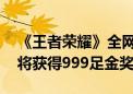 《王者荣耀》全网首个十杀诞生：用的貂蝉 将获得999足金奖励