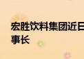 宏胜饮料集团近日管理层变动 宗馥莉卸任董事长