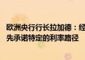 欧洲央行行长拉加德：经济增长面临的风险倾向于下行 不预先承诺特定的利率路径