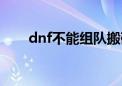 dnf不能组队搬砖吗（dnf不能组队）