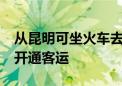 从昆明可坐火车去曼谷 泰老跨境铁路19日将开通客运