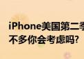 iPhone美国第二季度销量环比下降 换代升级不多你会考虑吗?