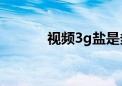 视频3g盐是多少?（视频3gp）