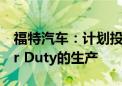 福特汽车：计划投资约30亿美元以扩大Super Duty的生产