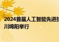 2024首届人工智能先进技术成果供需对接大会将于本月在四川绵阳举行