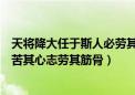 天将降大任于斯人必劳其筋骨原文（天降大任于斯人也必先苦其心志劳其筋骨）