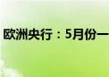 欧洲央行：5月份一些核心通胀指标有所上升