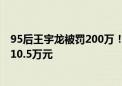 95后王宇龙被罚200万！内幕交易中航电子、中航机电获利10.5万元