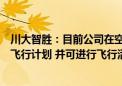 川大智胜：目前公司在空管系统中可以处理无人机、通航等飞行计划 并可进行飞行活动监视等